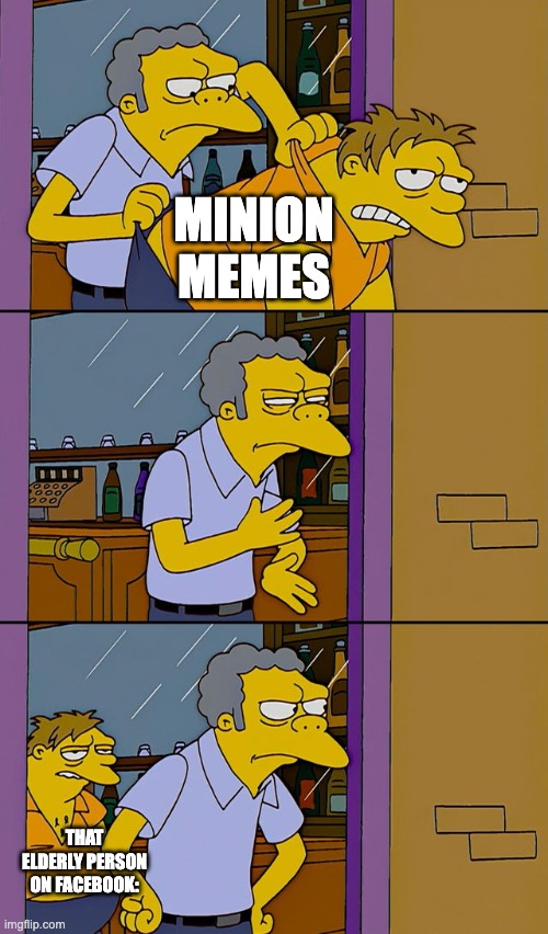 Minion memes | MINION MEMES; THAT ELDERLY PERSON ON FACEBOOK: | image tagged in moe throws barney,minions | made w/ Imgflip meme maker