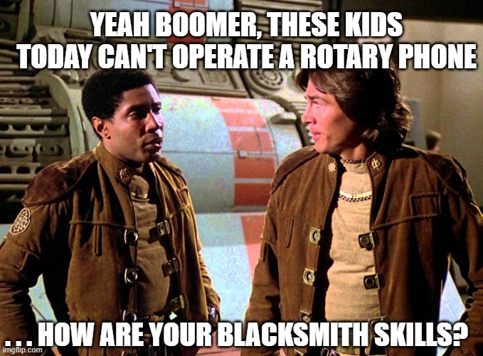 outdated boomer | YEAH BOOMER, THESE KIDS TODAY CAN'T OPERATE A ROTARY PHONE; . . . HOW ARE YOUR BLACKSMITH SKILLS? | image tagged in boomer galactica | made w/ Imgflip meme maker