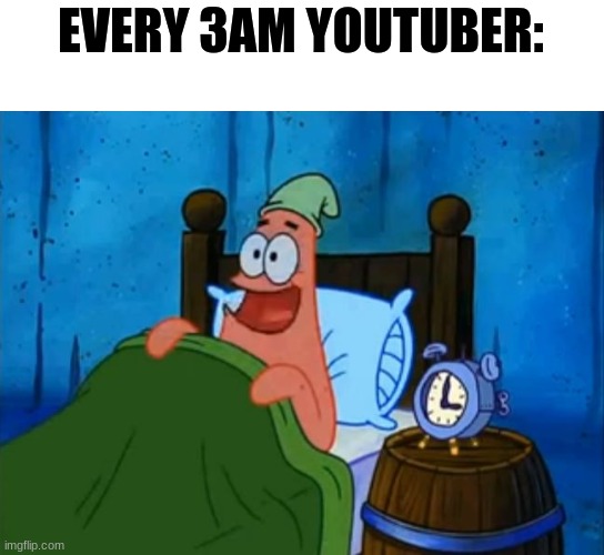3am. | EVERY 3AM YOUTUBER: | image tagged in patrick 3am | made w/ Imgflip meme maker