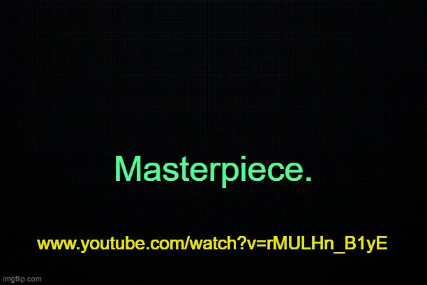 . | Masterpiece. www.youtube.com/watch?v=rMULHn_B1yE | image tagged in the black | made w/ Imgflip meme maker