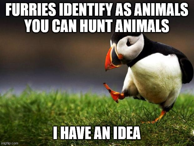 Unpopular Opinion Puffin | FURRIES IDENTIFY AS ANIMALS
YOU CAN HUNT ANIMALS; I HAVE AN IDEA | image tagged in memes,unpopular opinion puffin | made w/ Imgflip meme maker