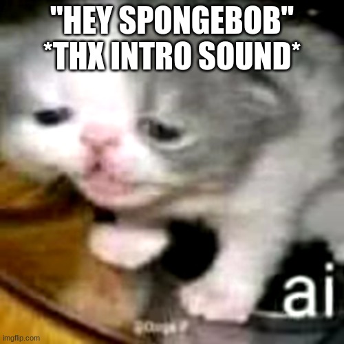 ai | "HEY SPONGEBOB"
*THX INTRO SOUND* | image tagged in ai | made w/ Imgflip meme maker