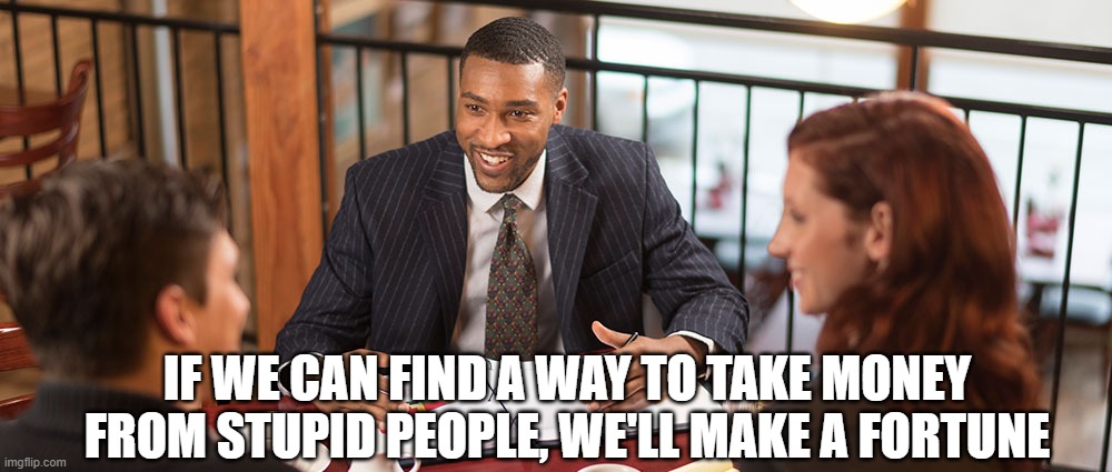 Financial advisor | IF WE CAN FIND A WAY TO TAKE MONEY FROM STUPID PEOPLE, WE'LL MAKE A FORTUNE | image tagged in financial advisor | made w/ Imgflip meme maker