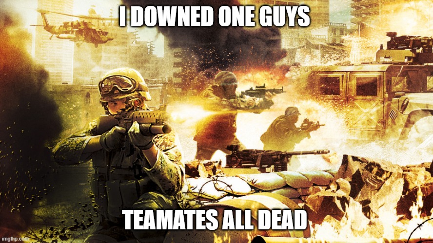 dumbass team mate | I DOWNED ONE GUYS; TEAMATES ALL DEAD | image tagged in when you're in a warzone | made w/ Imgflip meme maker