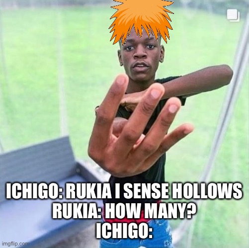 Ichigo holding up four | ICHIGO: RUKIA I SENSE HOLLOWS
RUKIA: HOW MANY?
ICHIGO: | image tagged in guy holding up 4 | made w/ Imgflip meme maker