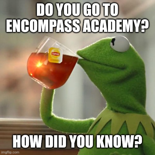 Encompass academy | DO YOU GO TO ENCOMPASS ACADEMY? HOW DID YOU KNOW? | image tagged in memes,but that's none of my business,kermit the frog | made w/ Imgflip meme maker