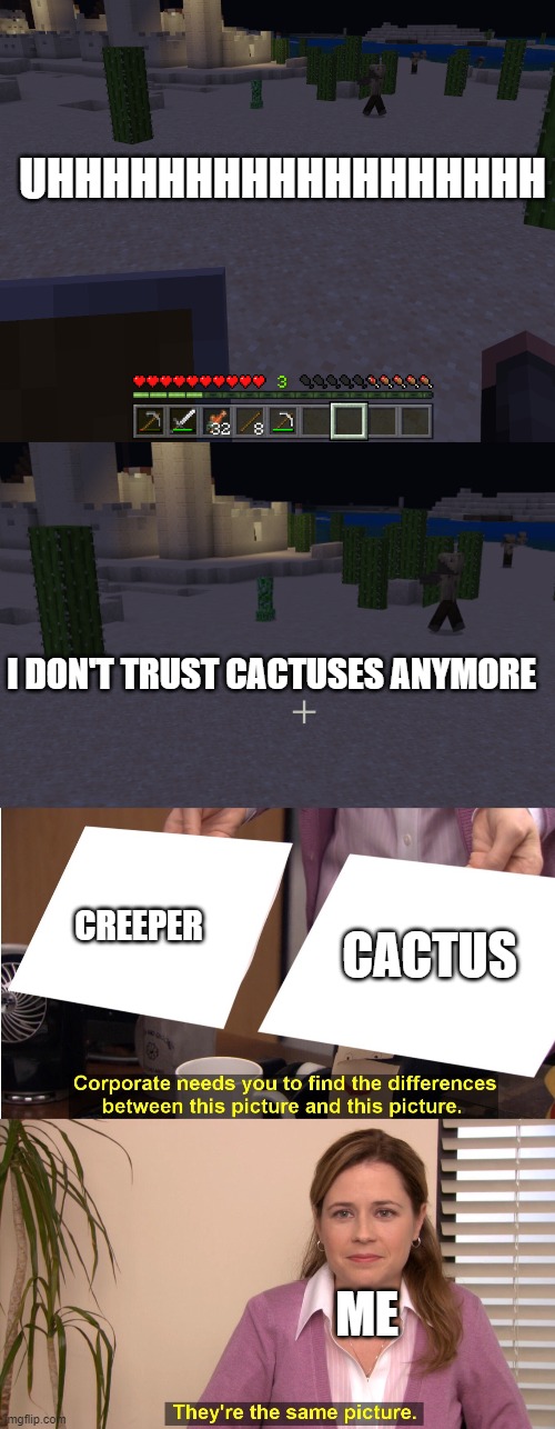 I have lost my trust in them |  UHHHHHHHHHHHHHHHHHH; I DON'T TRUST CACTUSES ANYMORE; CREEPER; CACTUS; ME | image tagged in memes,they're the same picture,creeper,cactus,minecraft,confused | made w/ Imgflip meme maker