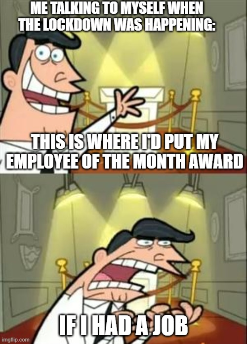 remember being unemployed in the lockdown | ME TALKING TO MYSELF WHEN THE LOCKDOWN WAS HAPPENING:; THIS IS WHERE I'D PUT MY EMPLOYEE OF THE MONTH AWARD; IF I HAD A JOB | image tagged in memes,this is where i'd put my trophy if i had one | made w/ Imgflip meme maker