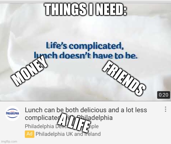 :( | THINGS I NEED:; MONEY; FRIENDS; A LIFE | image tagged in life vs food | made w/ Imgflip meme maker