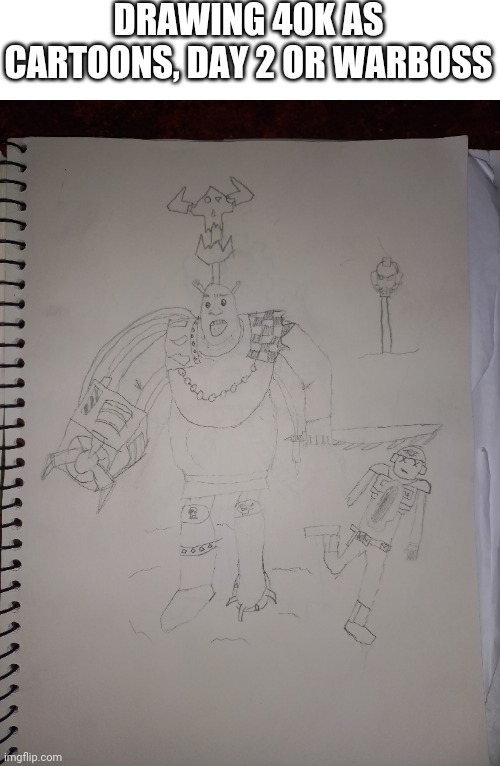 DRAWING 40K AS CARTOONS, DAY 2 OR WARBOSS | made w/ Imgflip meme maker