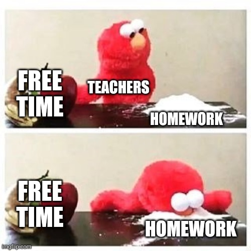 Teachers Be Like: |  FREE TIME; TEACHERS; HOMEWORK; FREE TIME; HOMEWORK | image tagged in elmo cocaine,cocaine,elmo,homework,teacher | made w/ Imgflip meme maker