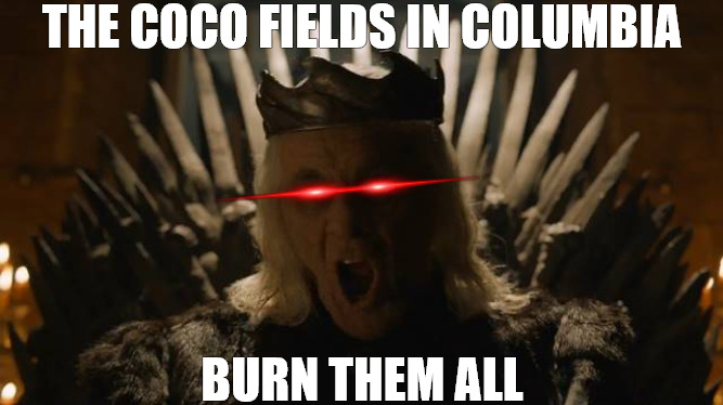 goverment pressure | THE COCO FIELDS IN COLUMBIA; BURN THEM ALL | image tagged in burn them all | made w/ Imgflip meme maker