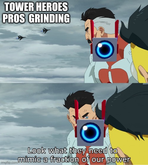 Mimic bot when you try  grinding for him | TOWER HEROES PROS  GRINDING | image tagged in look what they need to mimic a fraction of our power | made w/ Imgflip meme maker