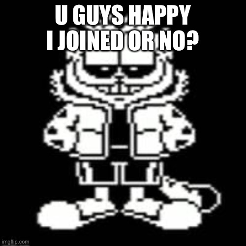 Sansfield | U GUYS HAPPY I JOINED OR NO? | image tagged in sansfield | made w/ Imgflip meme maker