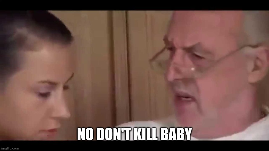 Used in comment | NO DON'T KILL BABY | image tagged in no don't do it | made w/ Imgflip meme maker