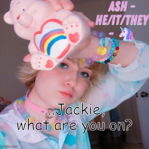 Ash | ...Jackie, what are you on? | image tagged in ash | made w/ Imgflip meme maker