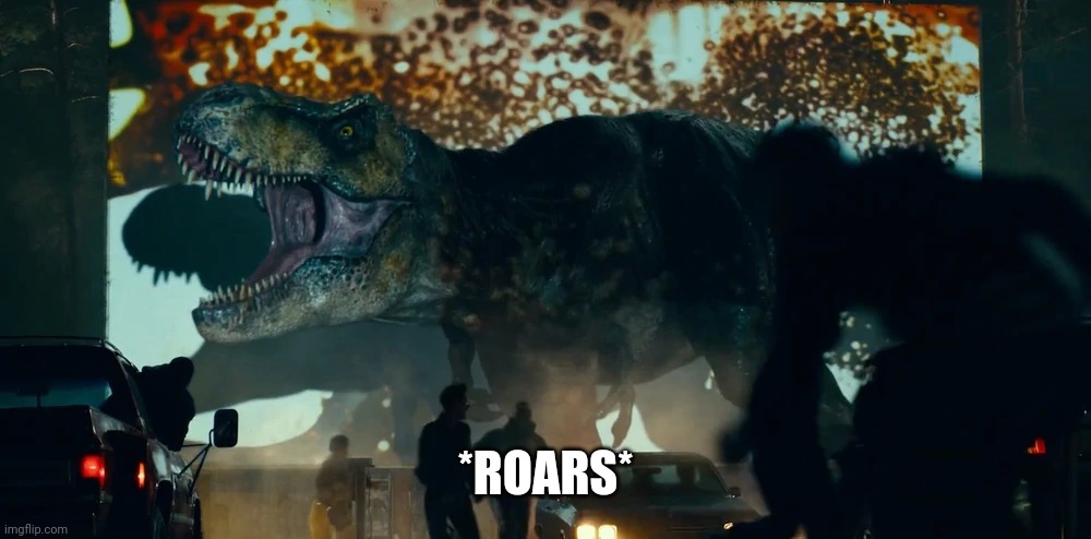 Roar | *ROARS* | image tagged in rexy at a theater | made w/ Imgflip meme maker
