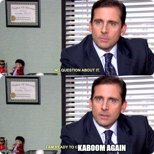 Michael Scott - I'm ready to get hurt again | KABOOM AGAIN | image tagged in michael scott - i'm ready to get hurt again | made w/ Imgflip meme maker