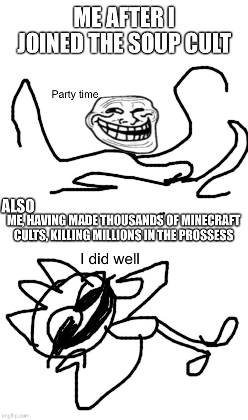ME AFTER I JOINED THE SOUP CULT; Party time; ALSO; I did well | made w/ Imgflip meme maker