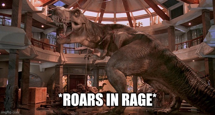 Used in comment | *ROARS IN RAGE* | image tagged in raging rexy | made w/ Imgflip meme maker