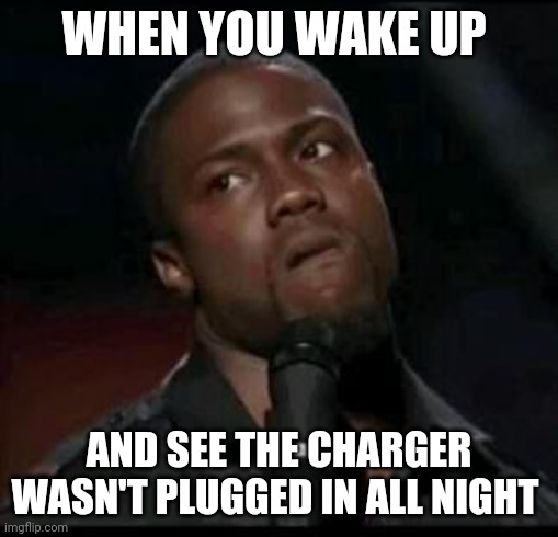 *Internal SCREAMING* | WHEN YOU WAKE UP; AND SEE THE CHARGER WASN'T PLUGGED IN ALL NIGHT | image tagged in kevin hart,pain,charger | made w/ Imgflip meme maker