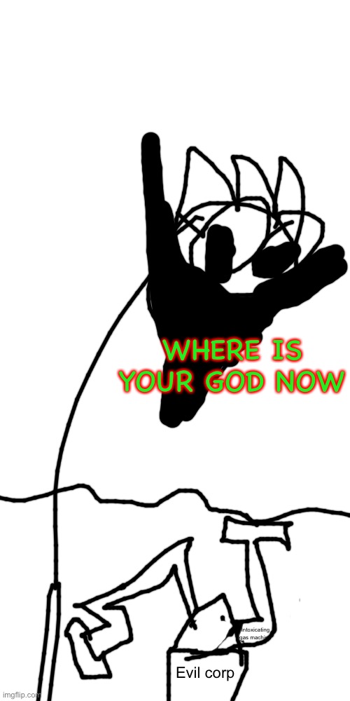 Blank Transparent Square Meme | WHERE IS YOUR GOD NOW; Intoxicating gas machine; Evil corp | image tagged in memes,blank transparent square | made w/ Imgflip meme maker