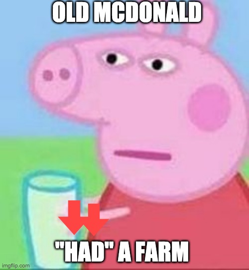Pepa |  OLD MCDONALD; "HAD" A FARM | image tagged in pepa,old mcdonald,peppa pig,sus | made w/ Imgflip meme maker