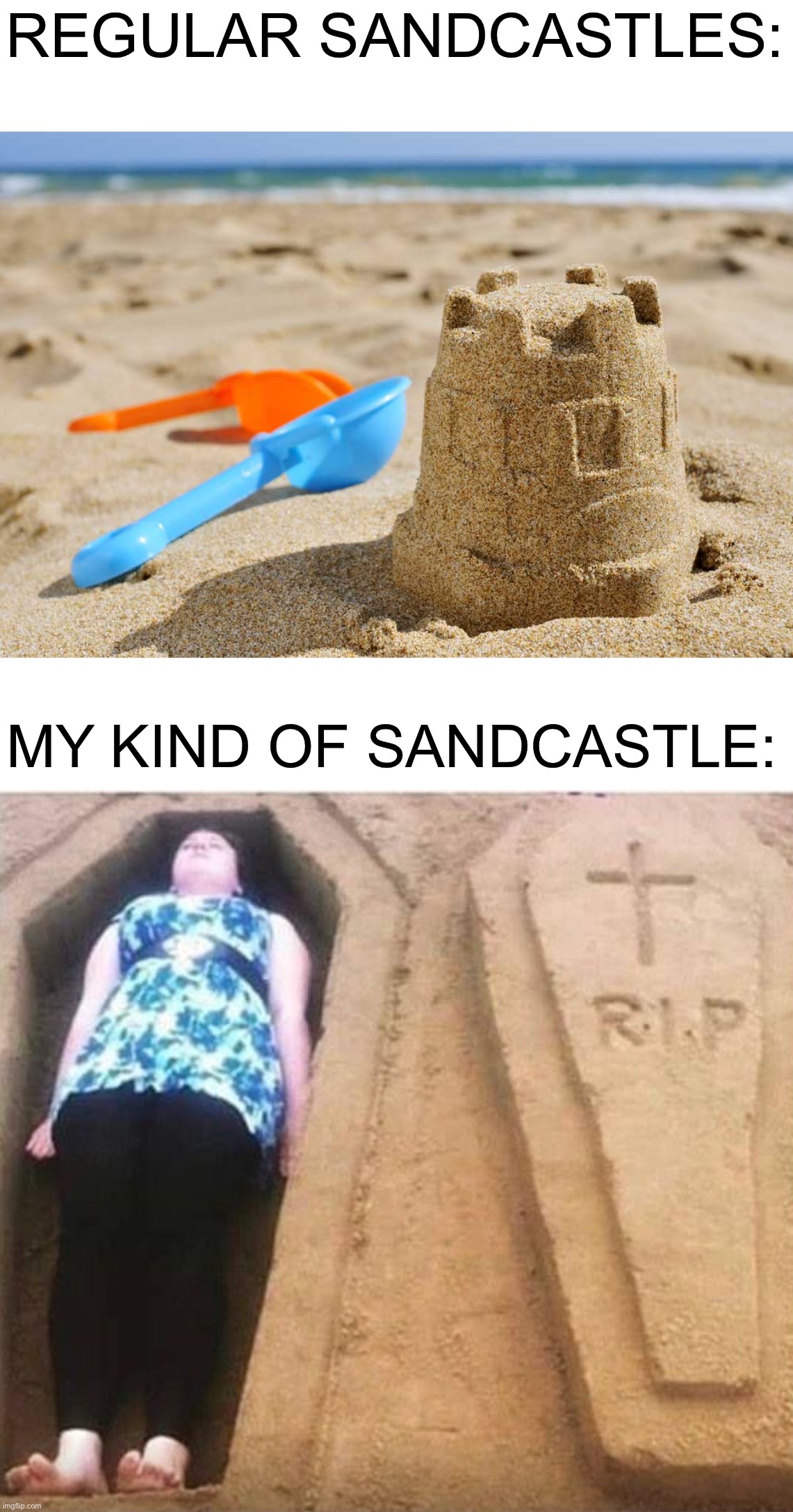 True story |  REGULAR SANDCASTLES:; MY KIND OF SANDCASTLE: | image tagged in memes,funny,true story,sandcastle,dead,so true | made w/ Imgflip meme maker