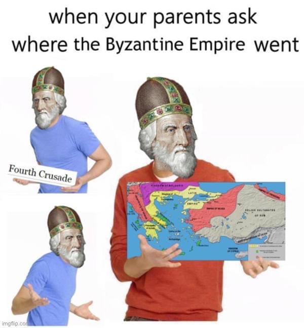 When your parents ask where the Byzantine Empire went | image tagged in when your parents ask where the byzantine empire went | made w/ Imgflip meme maker