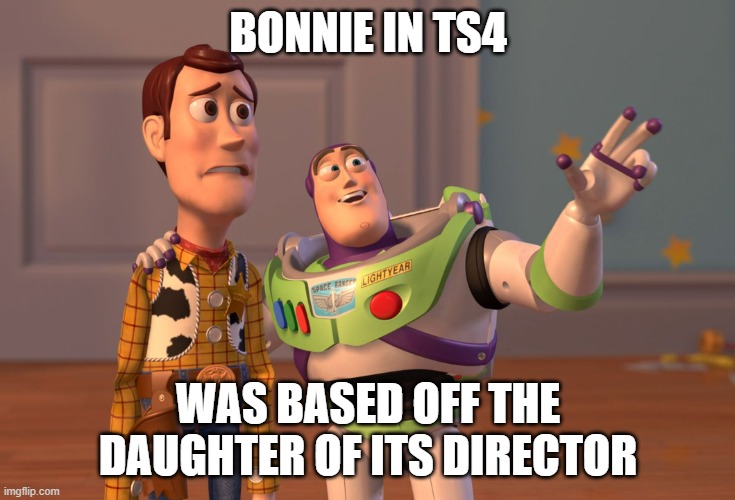 Aka bias stuff was involved | BONNIE IN TS4; WAS BASED OFF THE DAUGHTER OF ITS DIRECTOR | image tagged in memes,x x everywhere | made w/ Imgflip meme maker