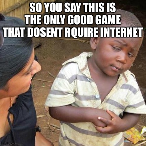 never seen something like that..... | SO YOU SAY THIS IS THE ONLY GOOD GAME THAT DOSENT RQUIRE INTERNET | image tagged in memes,third world skeptical kid,internet,games,ur acting kinda sus | made w/ Imgflip meme maker
