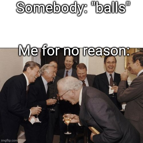 E | Somebody: "balls"; Me for no reason: | image tagged in memes,laughing men in suits | made w/ Imgflip meme maker