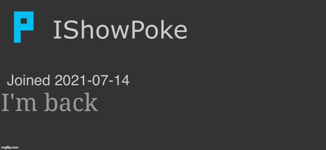 IShowPoke Dark Mode Temp | I'm back | image tagged in ishowpoke dark mode temp | made w/ Imgflip meme maker