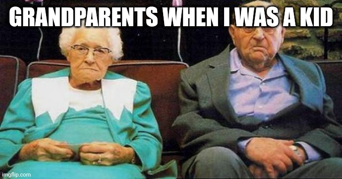 Excited old people | GRANDPARENTS WHEN I WAS A KID | image tagged in excited old people | made w/ Imgflip meme maker