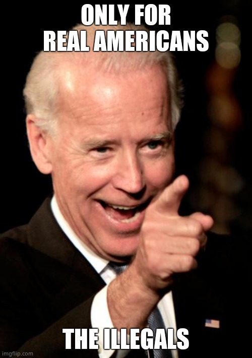Smilin Biden Meme | ONLY FOR REAL AMERICANS THE ILLEGALS | image tagged in memes,smilin biden | made w/ Imgflip meme maker