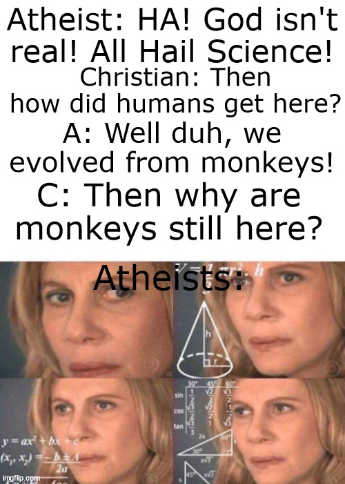 Atheist: HA! God isn't real! All Hail Science! Christian: Then how did humans get here? A: Well duh, we evolved from monkeys! C: Then why are monkeys still here? Atheists: | image tagged in blank white template,math lady/confused lady | made w/ Imgflip meme maker