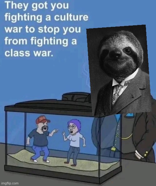 They got you fighting a culture war to stop you from fighting a | image tagged in they got you fighting a culture war to stop you from fighting a | made w/ Imgflip meme maker
