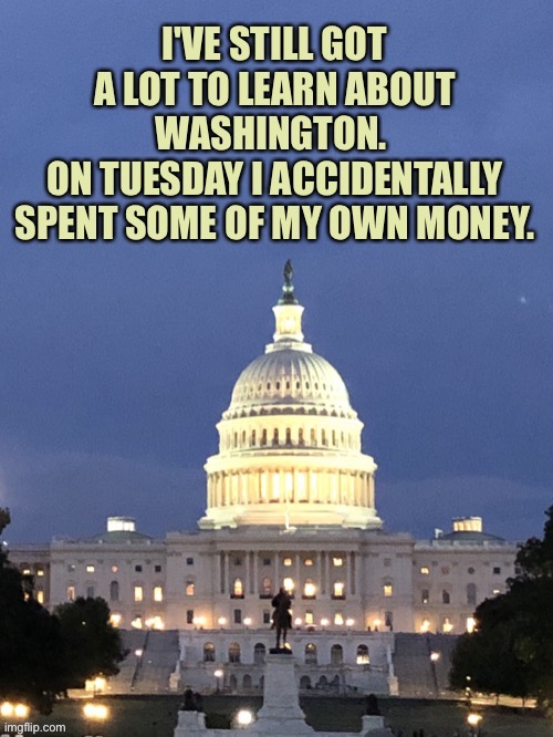 Capitol Hill | image tagged in capitol hill,lot to learn,washington,spent,my money,political correctness | made w/ Imgflip meme maker