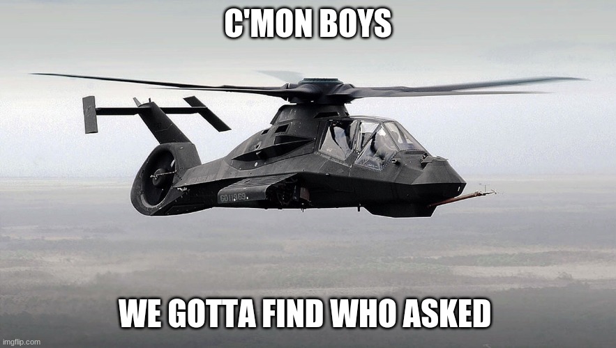 Black Helicopter  | C'MON BOYS WE GOTTA FIND WHO ASKED | image tagged in black helicopter | made w/ Imgflip meme maker