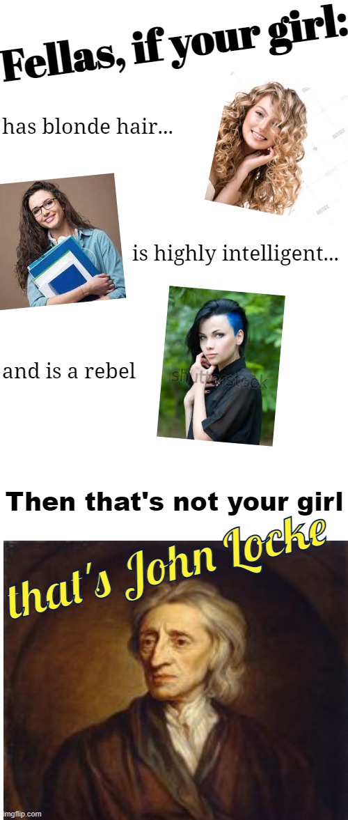 this took longer than expected to make | Fellas, if your girl:; has blonde hair... is highly intelligent... and is a rebel; Then that's not your girl; that's John Locke | image tagged in rmk,john locke,british,classical economics,classical liberal,tax land lol | made w/ Imgflip meme maker