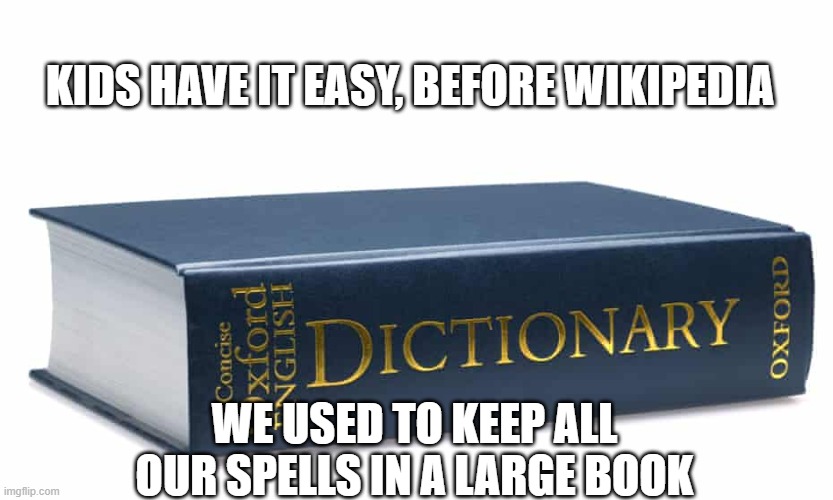 Spell Book | KIDS HAVE IT EASY, BEFORE WIKIPEDIA; WE USED TO KEEP ALL OUR SPELLS IN A LARGE BOOK | image tagged in obvious joke,but hey still joke | made w/ Imgflip meme maker