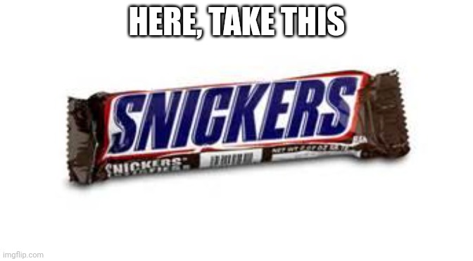 snickers | HERE, TAKE THIS | image tagged in snickers | made w/ Imgflip meme maker