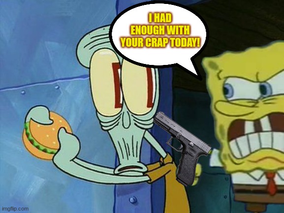 Spongebob finally had enough with Squidward.mp3 | I HAD ENOUGH WITH YOUR CRAP TODAY! | image tagged in spongebob,squidward,gun,spongebob squarepants | made w/ Imgflip meme maker