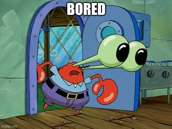 Mr Krabs Staring | BORED | image tagged in mr krabs staring | made w/ Imgflip meme maker