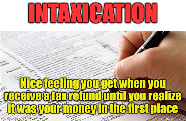 Tax Refund |  INTAXICATION; Nice feeling you get when you receive a tax refund until you realize it was your money in the first place | image tagged in tax form,refund,your money,intaxication,irs | made w/ Imgflip meme maker