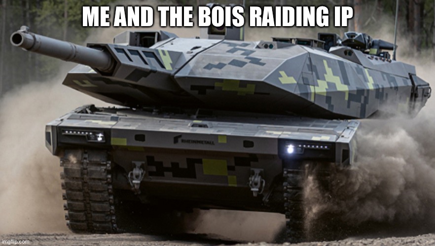 tank | ME AND THE BOIS RAIDING IP | image tagged in tank | made w/ Imgflip meme maker