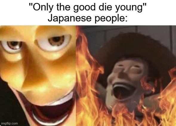 Satanic woody (no spacing) | ''Only the good die young''
Japanese people: | image tagged in satanic woody no spacing | made w/ Imgflip meme maker