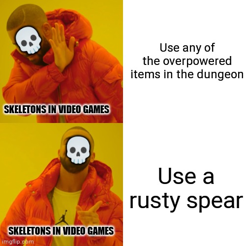 ? | 💀; Use any of the overpowered items in the dungeon; SKELETONS IN VIDEO GAMES; 💀; Use a rusty spear; SKELETONS IN VIDEO GAMES | image tagged in memes,drake hotline bling | made w/ Imgflip meme maker