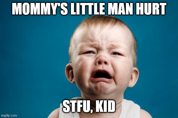BABY CRYING | MOMMY'S LITTLE MAN HURT; STFU, KID | image tagged in baby crying | made w/ Imgflip meme maker
