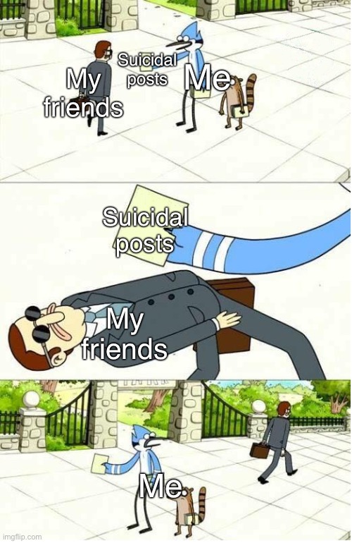 No-one actually cares |  Suicidal posts; Me; My friends; Suicidal posts; My friends; Me | image tagged in regular show,suicide,depression,anxiety,mental illness,bpd | made w/ Imgflip meme maker